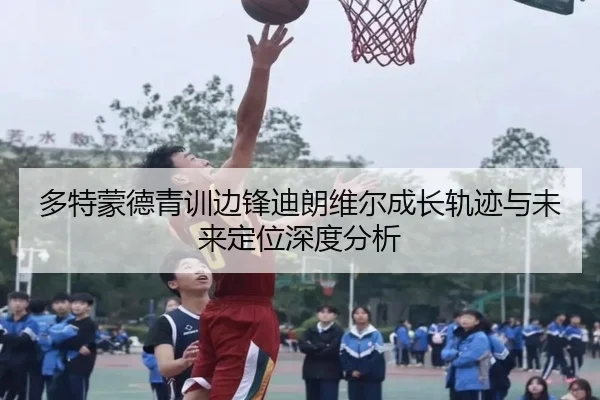 多特蒙德青训边锋迪朗维尔成长轨迹与未来定位深度分析
