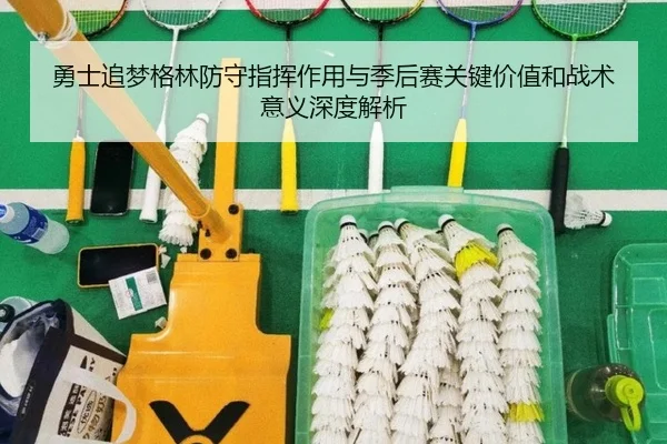 勇士追梦格林防守指挥作用与季后赛关键价值和战术意义深度解析