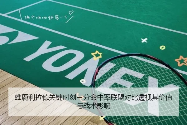 雄鹿利拉德关键时刻三分命中率联盟对比透视其价值与战术影响