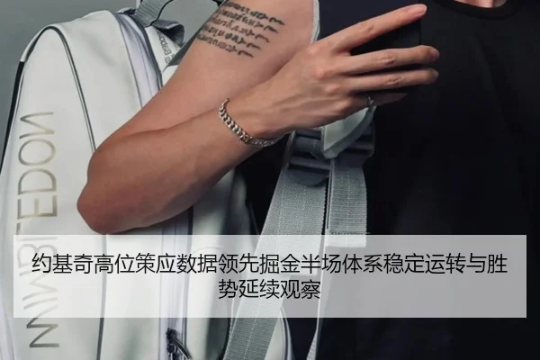 约基奇高位策应数据领先掘金半场体系稳定运转与胜势延续观察